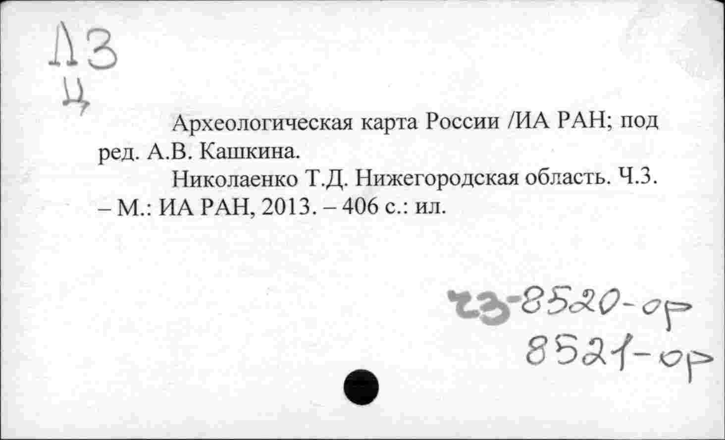 ﻿Археологическая карта России /ИА РАН; под ред. А.В. Кашкина.
Николаенко Т.Д. Нижегородская область. Ч.З.
- М.: ИА РАН, 2013. - 406 с.: ил.